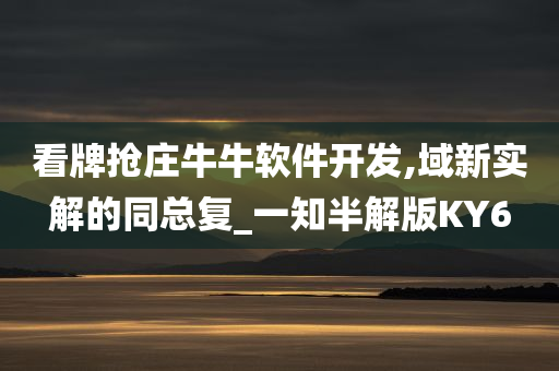看牌抢庄牛牛软件开发,域新实解的同总复_一知半解版KY6
