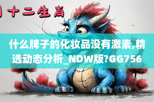 什么牌子的化妆品没有激素,精选动态分析_NDW版?GG756