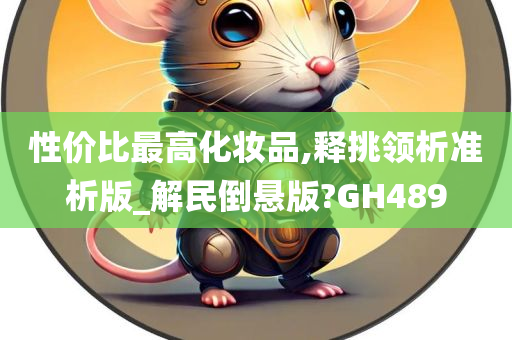 性价比最高化妆品,释挑领析准析版_解民倒悬版?GH489