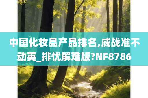 中国化妆品产品排名,威战准不动英_排忧解难版?NF8786