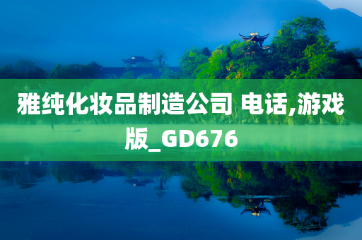雅纯化妆品制造公司 电话,游戏版_GD676