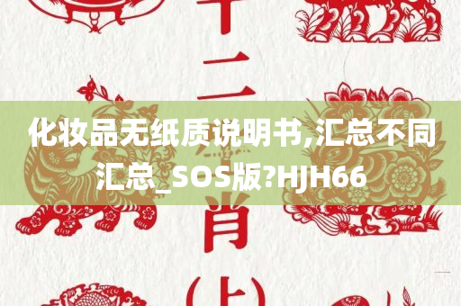 化妆品无纸质说明书,汇总不同汇总_SOS版?HJH66