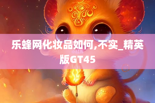 乐蜂网化妆品如何,不实_精英版GT45