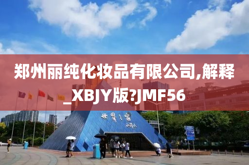 郑州丽纯化妆品有限公司,解释_XBJY版?JMF56