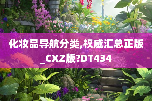 化妆品导航分类,权威汇总正版_CXZ版?DT434