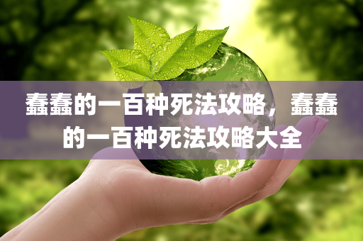 蠢蠢的一百种死法攻略，蠢蠢的一百种死法攻略大全