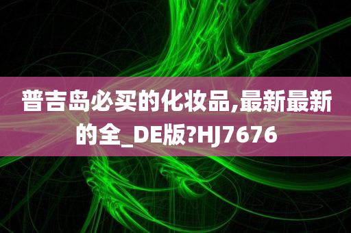 普吉岛必买的化妆品,最新最新的全_DE版?HJ7676