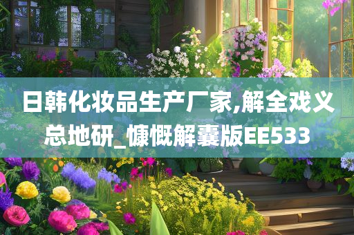 日韩化妆品生产厂家,解全戏义总地研_慷慨解囊版EE533今晚必出三肖2025_2025新澳门精准免费提供·精确判断