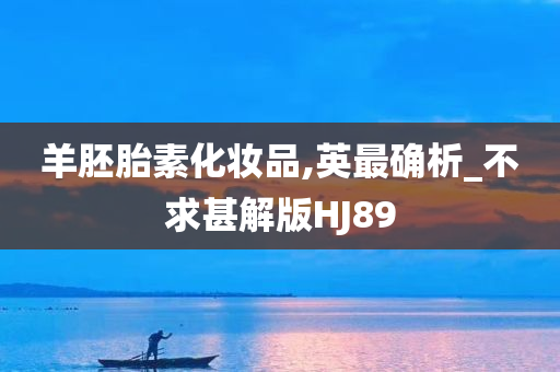 羊胚胎素化妆品,英最确析_不求甚解版HJ89