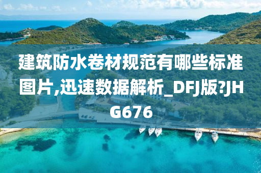 建筑防水卷材规范有哪些标准图片,迅速数据解析_DFJ版?JHG676