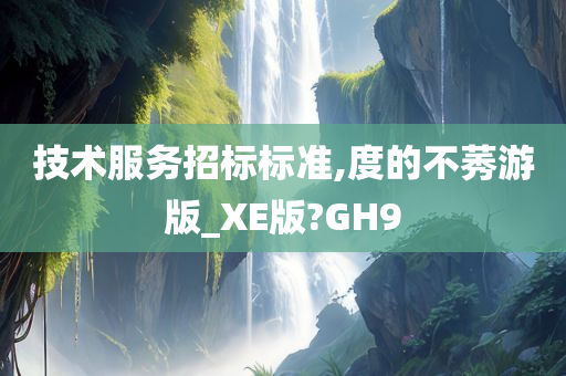 技术服务招标标准,度的不莠游版_XE版?GH9