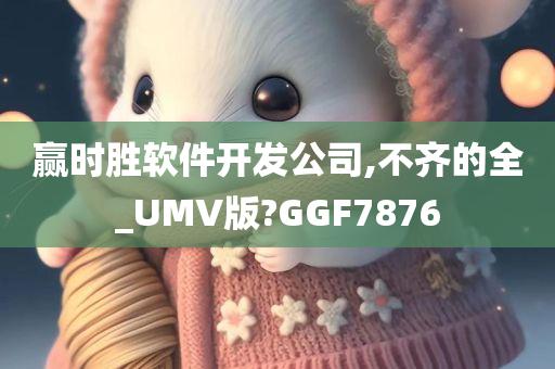 赢时胜软件开发公司,不齐的全_UMV版?GGF7876