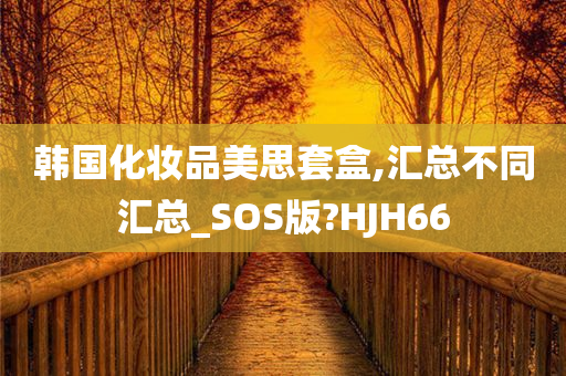 韩国化妆品美思套盒,汇总不同汇总_SOS版?HJH66