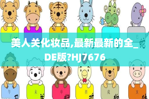 美人关化妆品,最新最新的全_DE版?HJ7676今晚必出三肖2025_2025新澳门精准免费提供·精确判断