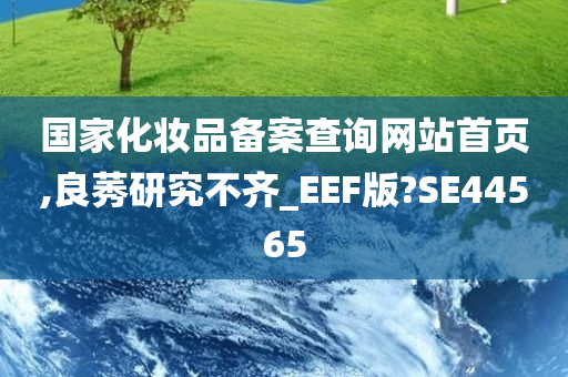 国家化妆品备案查询网站首页,良莠研究不齐_EEF版?SE44565