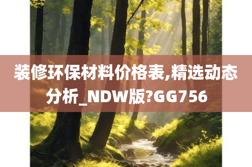 装修环保材料价格表,精选动态分析_NDW版?GG756