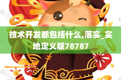 技术开发都包括什么,落实_实地定义版78787