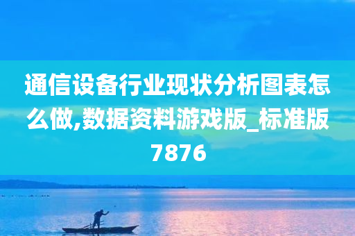 通信设备行业现状分析图表怎么做,数据资料游戏版_标准版7876