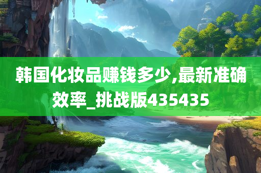 韩国化妆品赚钱多少,最新准确效率_挑战版435435