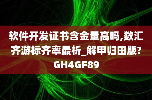 软件开发证书含金量高吗,数汇齐游标齐率最析_解甲归田版?GH4GF89