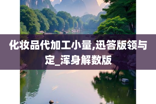 化妆品代加工小量,迅答版领与定_今晚必出三肖2025_2025新澳门精准免费提供·精确判断浑身解数版