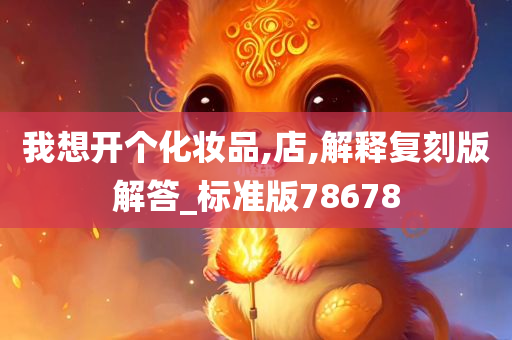 我想开个化妆品,店,解释复刻版解答_标准版78678
