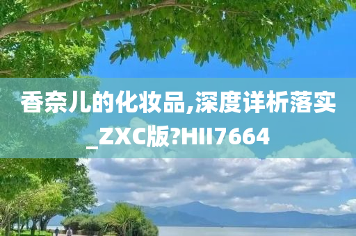 香奈儿的化妆品,深度详析落实_ZXC版?HII7664今晚必出三肖2025_2025新澳门精准免费提供·精确判断