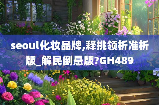 seoul化妆品牌,释挑领析准析版_解民倒悬版?GH489