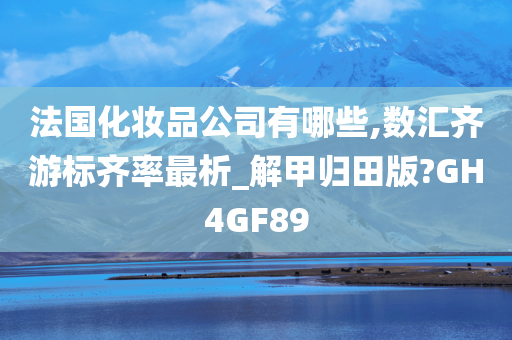 法国化妆品公司有哪些,数汇齐游标齐率最析_解甲归田版?GH4GF89