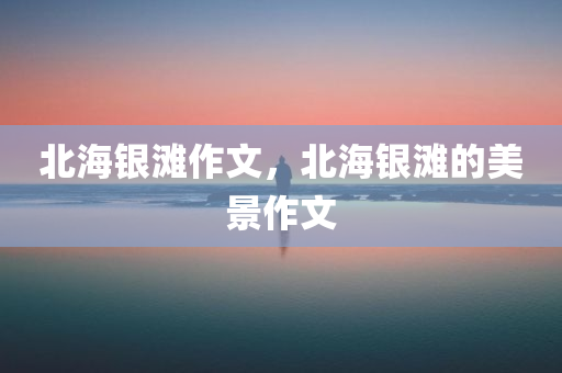 北海银滩作文，北海银滩的美景作文