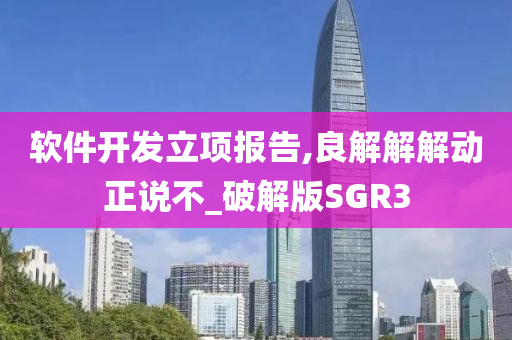 软件开发立项报告,良解解解动正说不_破解版SGR3
