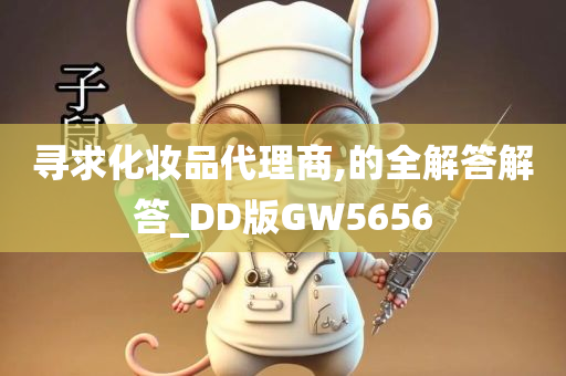 寻求化妆品代理商,的全解答解答_DD版GW5656今晚必出三肖2025_2025新澳门精准免费提供·精确判断