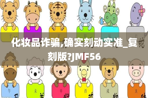 化妆品诈骗,确实刻动实准_复刻版?JMF56