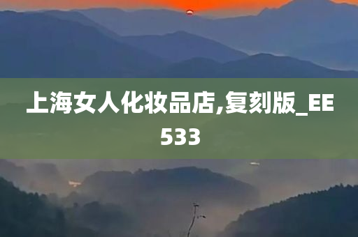上海女人化妆品店,复刻版_EE533今晚必出三肖2025_2025新澳门精准免费提供·精确判断