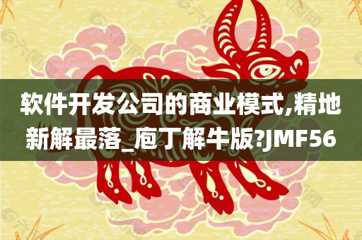 软件开发公司的商业模式,精地新解最落_庖丁解牛版?JMF56