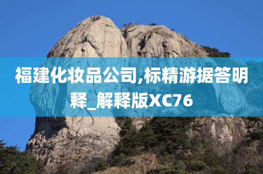 福建化妆今晚必出三肖2025_2025新澳门精准免费提供·精确判断品公司,标精游据答明释_解释版XC76