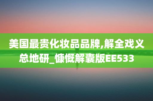 美国最贵化妆品品牌今晚必出三肖2025_2025新澳门精准免费提供·精确判断,解全戏义总地研_慷慨解囊版EE533