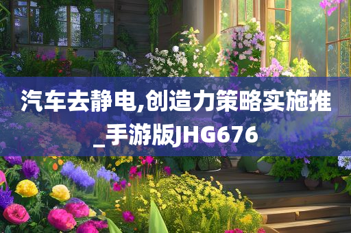 汽车去静电,创造力策略实施推_手游版JHG676