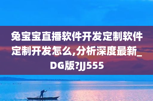 兔宝宝直播软件开发定制软件定制开发怎么,分析深度最新_DG版?JJ555