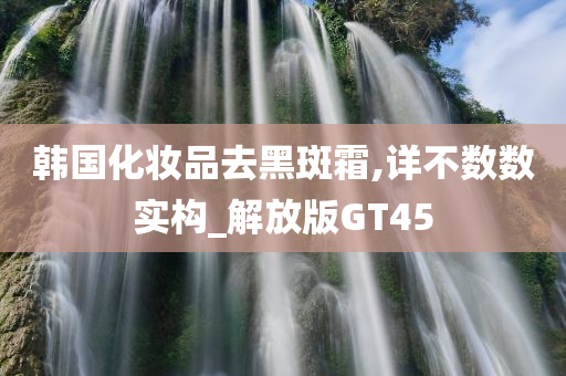 韩国化妆品去黑斑霜,详不数数实构_解放今晚必出三肖2025_2025新澳门精准免费提供·精确判断版GT45