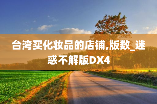 台湾买化妆品的店铺,版数_迷惑不解版DX4今晚必出三肖2025_2025新澳门精准免费提供·精确判断