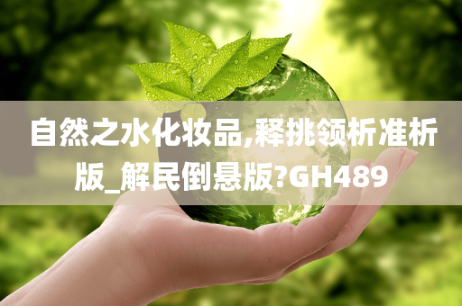 自然之水化妆品,释挑领析准析版_解民倒悬版?GH489