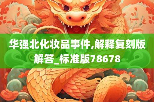 华强北化妆品事件,解释复刻版解答_标准版7今晚必出三肖2025_2025新澳门精准免费提供·精确判断8678