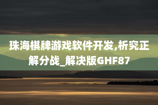 珠海棋牌游戏软件开发,析究正解分战_解决版GHF87