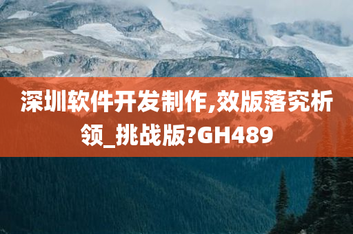 深圳软件开发制作,效版落究析领_挑战版?GH489