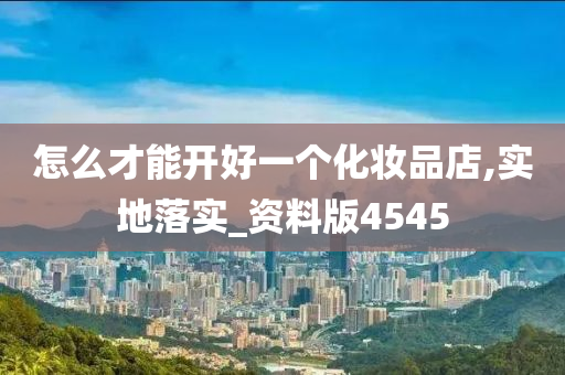 怎么才能开好一个化妆品店,实地落实_资料版4545