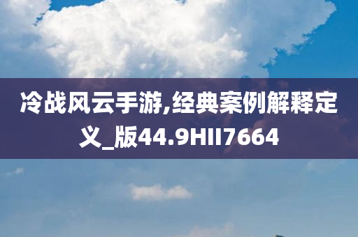 冷战风云手游,经典案例解释定义_版44.9HII7664