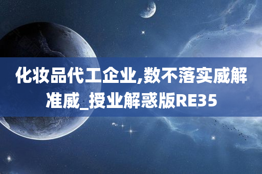 化妆品代工企业,数不落实威解准威_授业解惑版RE35