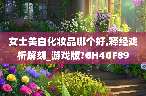 女士美白化妆品哪个好,释经戏析解刻_游戏版?G今晚必出三肖2025_2025新澳门精准免费提供·精确判断H4GF89