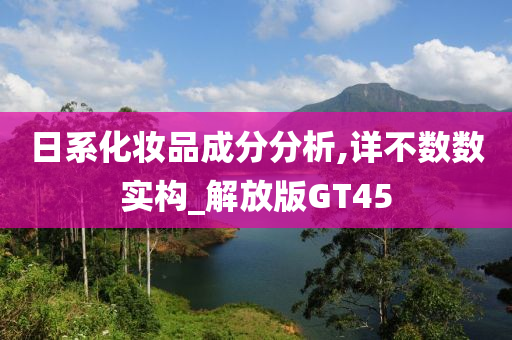 日系化妆品成分分析,详不数数实构_解放版GT45